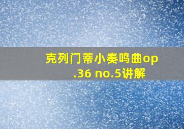 克列门蒂小奏鸣曲op.36 no.5讲解